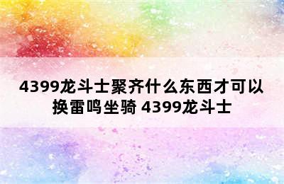 4399龙斗士聚齐什么东西才可以换雷鸣坐骑 4399龙斗士